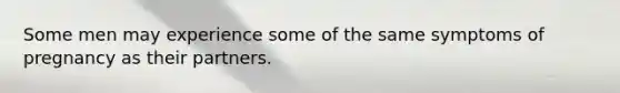 Some men may experience some of the same symptoms of pregnancy as their partners.