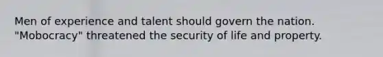 Men of experience and talent should govern the nation. "Mobocracy" threatened the security of life and property.