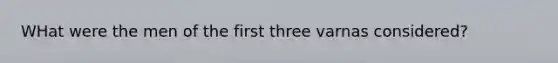 WHat were the men of the first three varnas considered?