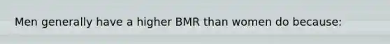 Men generally have a higher BMR than women do because: