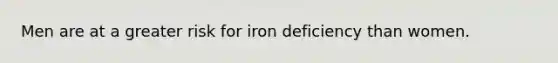 Men are at a greater risk for iron deficiency than women.