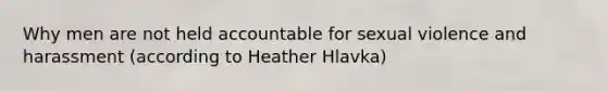 Why men are not held accountable for sexual violence and harassment (according to Heather Hlavka)