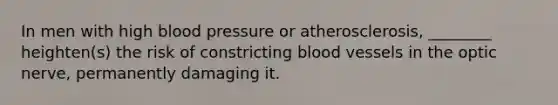 In men with high blood pressure or atherosclerosis, ________ heighten(s) the risk of constricting blood vessels in the optic nerve, permanently damaging it.