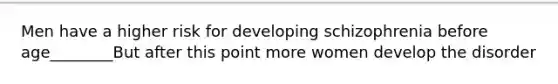 Men have a higher risk for developing schizophrenia before age________But after this point more women develop the disorder