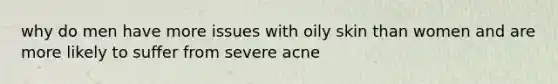 why do men have more issues with oily skin than women and are more likely to suffer from severe acne