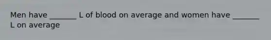 Men have _______ L of blood on average and women have _______ L on average