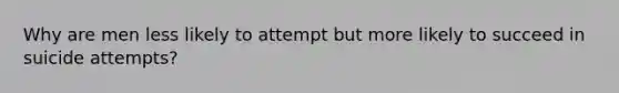 Why are men less likely to attempt but more likely to succeed in suicide attempts?