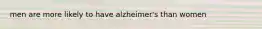 men are more likely to have alzheimer's than women