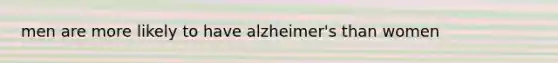 men are more likely to have alzheimer's than women