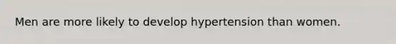 Men are more likely to develop hypertension than women.