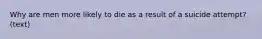 Why are men more likely to die as a result of a suicide attempt? (text)