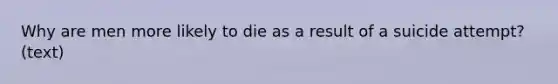 Why are men more likely to die as a result of a suicide attempt? (text)