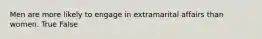 Men are more likely to engage in extramarital affairs than women. True False