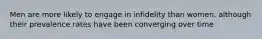 Men are more likely to engage in infidelity than women, although their prevalence rates have been converging over time