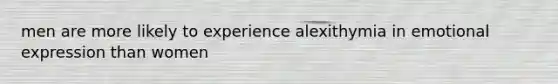 men are more likely to experience alexithymia in emotional expression than women