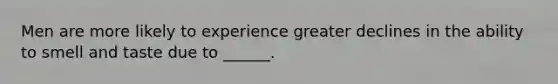Men are more likely to experience greater declines in the ability to smell and taste due to ______.