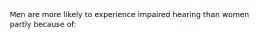 Men are more likely to experience impaired hearing than women partly because of: