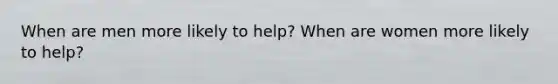 When are men more likely to help? When are women more likely to help?