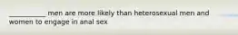 ___________ men are more likely than heterosexual men and women to engage in anal sex