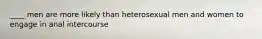 ____ men are more likely than heterosexual men and women to engage in anal intercourse