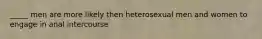 _____ men are more likely then heterosexual men and women to engage in anal intercourse