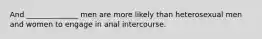 And ______________ men are more likely than heterosexual men and women to engage in anal intercourse.