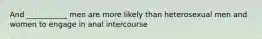 And ___________ men are more likely than heterosexual men and women to engage in anal intercourse