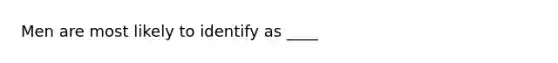 Men are most likely to identify as ____