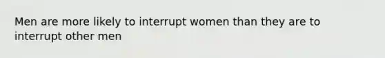 Men are more likely to interrupt women than they are to interrupt other men