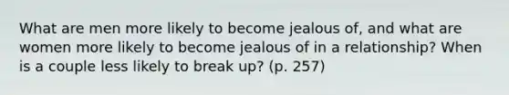 What are men more likely to become jealous of, and what are women more likely to become jealous of in a relationship? When is a couple less likely to break up? (p. 257)