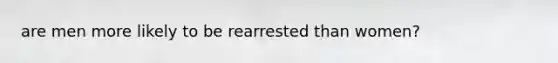 are men more likely to be rearrested than women?