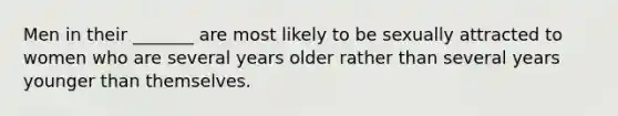 Men in their _______ are most likely to be sexually attracted to women who are several years older rather than several years younger than themselves.