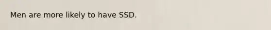 Men are more likely to have SSD.