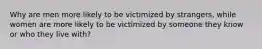 Why are men more likely to be victimized by strangers, while women are more likely to be victimized by someone they know or who they live with?