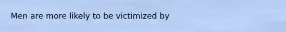 Men are more likely to be victimized by