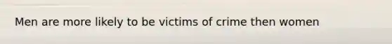 Men are more likely to be victims of crime then women