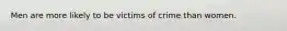 Men are more likely to be victims of crime than women.