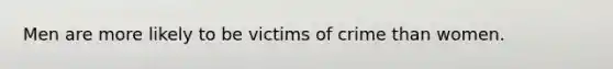 Men are more likely to be victims of crime than women.