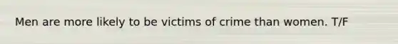 Men are more likely to be victims of crime than women. T/F