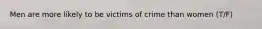 Men are more likely to be victims of crime than women (T/F)