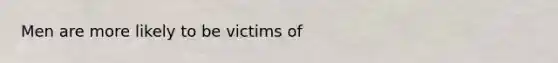 Men are more likely to be victims of