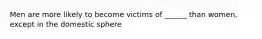 Men are more likely to become victims of ______ than women, except in the domestic sphere