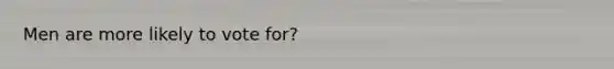 Men are more likely to vote for?