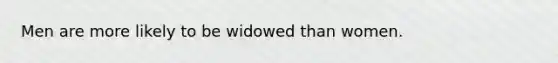 Men are more likely to be widowed than women.