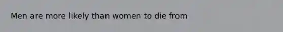 Men are more likely than women to die from