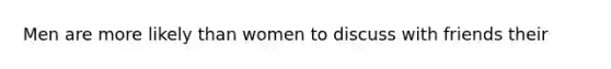 Men are more likely than women to discuss with friends their