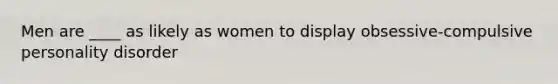 Men are ____ as likely as women to display obsessive-compulsive personality disorder