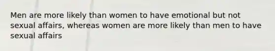 Men are more likely than women to have emotional but not sexual affairs, whereas women are more likely than men to have sexual affairs