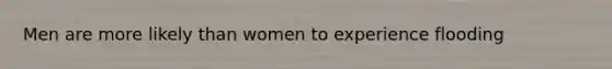 Men are more likely than women to experience flooding