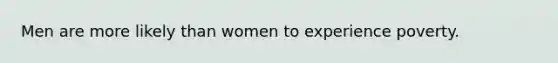 Men are more likely than women to experience poverty.